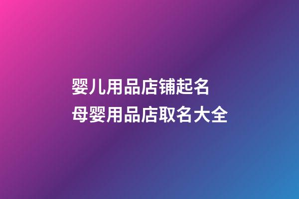 婴儿用品店铺起名 母婴用品店取名大全